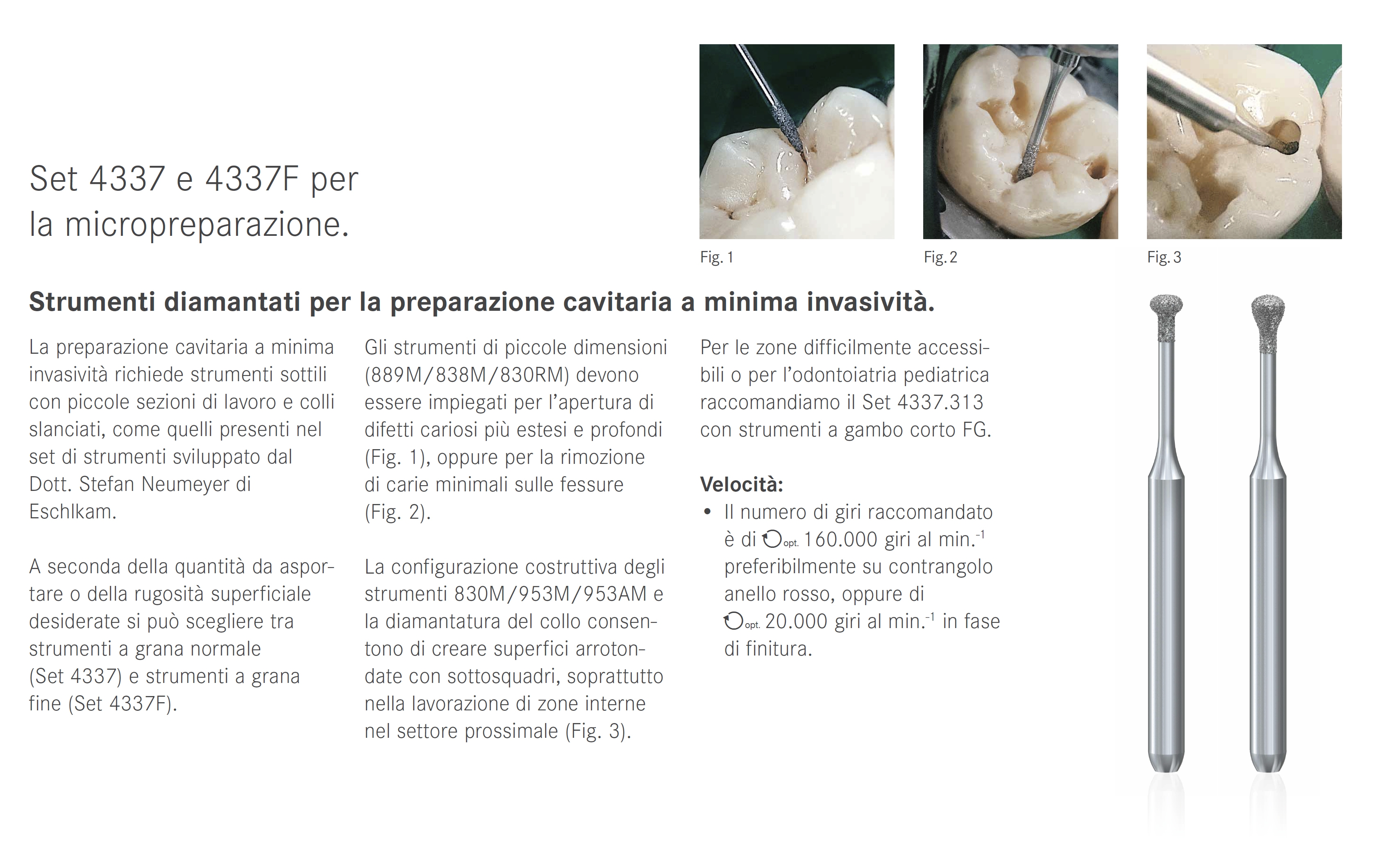 La preparazione cavitaria a minima invasività richiede strumenti sottili con piccole sezioni di lavoro e colli slanciati, come quelli presenti nel set 4337